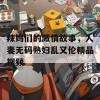 辣妈们的激情故事，人妻无码熟妇乱又伦精品视频