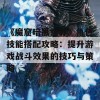 《魔窟暗黑世界》角色技能搭配攻略：提升游戏战斗效果的技巧与策略