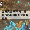 全民突击PK攻略：提升技巧与团队配合赢取胜利