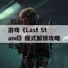 《Last Day》游戏《Last Stand》模式解锁攻略与生存技巧详解