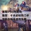 美版iPhone游戏推荐：十大必玩热门手游助你畅享游戏乐趣