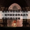 魔兽世界怪物战力解析：如何制定击败高战力怪物的最佳策略