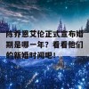 陈乔恩艾伦正式宣布婚期是哪一年？看看他们的新婚时间吧！