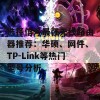 选择信号最强无线路由器推荐：华硕、网件、TP-Link等热门型号分析