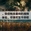 快活视频app535，带你畅享最嗨的视频体验，尽情欢乐不停歇！