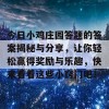 今日小鸡庄园答题的答案揭秘与分享，让你轻松赢得奖励与乐趣，快来看看这些小窍门吧！