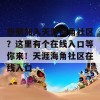 想要加入天涯海角社区？这里有个在线入口等你来！天涯海角社区在线入口