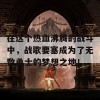 在这个热血沸腾的战斗中，战歌要塞成为了无数勇士的梦想之地！