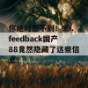 你绝对想不到！99.feedback国产88竟然隐藏了这些信息！