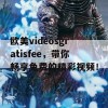 欧美videosgratisfee，带你畅享免费的精彩视频！