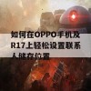 如何在OPPO手机及R17上轻松设置联系人储存位置