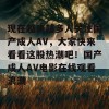 现在越来越多人关注国产成人AV，大家快来看看这股热潮吧！国产成人AV电影在线观看浪潮