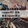 听说过日本那些超火的rapper吗？日本有名rapper真让人惊艳！