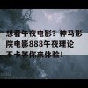 想看午夜电影？神马影院电影888午夜理论不卡等你来体验！