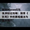 解锁Maxwell与虫洞标记攻略：探索《饥荒》中的黑暗魔法与生存技巧