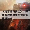 《地下城与勇士》：探索游戏世界中的冒险与挑战技巧