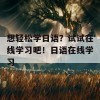 想轻松学日语？试试在线学习吧！日语在线学习