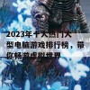 2023年十大热门大型电脑游戏排行榜，带你畅游虚拟世界