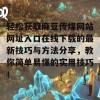 轻松获取麻豆传煤网站网址入口在线下载的最新技巧与方法分享，教你简单易懂的实用技巧！