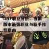 DNF职业分析：当前版本最强职业与新手推荐指南