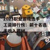 2023职业游戏选手工资排行榜：前十名选手收入揭秘