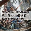 随心所欲，永久免费跨境浏览app助你快乐畅游全球网络世界