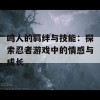 鸣人的羁绊与技能：探索忍者游戏中的情感与成长