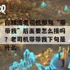 你知道老司机那句“带带我”后面要怎么接吗？老司机带带我下句是什么