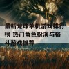 最新龙珠单机游戏排行榜 热门角色扮演与格斗游戏推荐