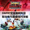 DNF时空深渊材料获取攻略与刷怪技巧详解