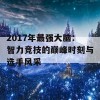 2017年最强大脑：智力竞技的巅峰时刻与选手风采