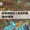 和各种陌生人发生的那些NP趣事