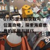 GTA5潜水艇获取与位置攻略，探索海底世界的乐趣与技巧