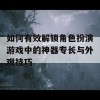 如何有效解锁角色扮演游戏中的神器专长与外观技巧