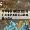 苹果平板电脑使用教程：新手必备技巧与基本操作指南