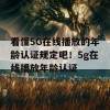 看懂5G在线播放的年龄认证规定吧！5g在线播放年龄认证