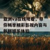 亚洲va在线观看，带你畅享精彩影视内容与新鲜娱乐体验