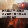 剑灵灵剑PVP技能加点全解析：提升战斗能力的最佳方案