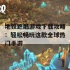 地铁跑酷游戏下载攻略：轻松畅玩这款全球热门手游