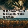 想要下载国产f2二代抖音app吗？快来这里安装吧！