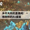 乡村大妈的直播间：一场别样的Av盛宴