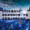 2018年最佳iOS单机游戏排行榜：十款不容错过的精彩佳作