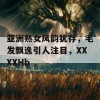 亚洲熟女风韵犹存，毛发飘逸引人注目，XXXXHb