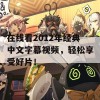 在线看2012年经典中文字幕视频，轻松享受好片！