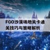 FGO沙漠场地关卡通关技巧与策略解析