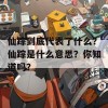 仙踪到底代表了什么？仙踪是什么意思？你知道吗？