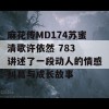 麻花传MD174苏蜜清歌许依然 783 讲述了一段动人的情感纠葛与成长故事