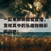 一起来聊聊趣爱直播，发现其中的乐趣和精彩瞬间吧！