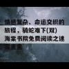 情感复杂、命运交织的旅程，骑蛇难下(双)海棠书院免费阅读之迷雾重重