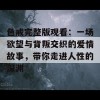 色戒完整版观看：一场欲望与背叛交织的爱情故事，带你走进人性的深渊